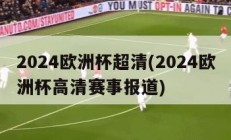 2024欧洲杯超清(2024欧洲杯高清赛事报道)