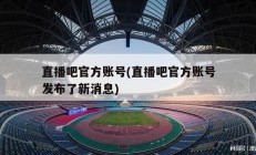 直播吧官方账号(直播吧官方账号发布了新消息)