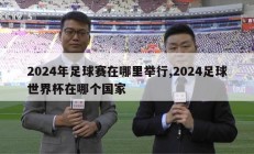 2024年足球赛在哪里举行,2024足球世界杯在哪个国家