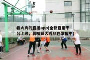 看大秀的直播app(全新直播平台上线，看精彩大秀尽在掌握中)