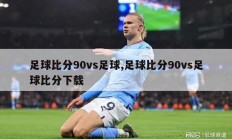 足球比分90vs足球,足球比分90vs足球比分下载