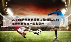 2024年世界杯足球赛决赛时间,2024年世界杯在哪个国家举行