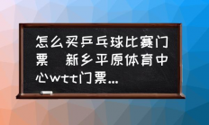 怎么买乒乓球比赛门票(新乡平原体育中心wtt门票怎么买？)