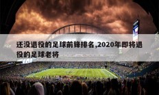 还没退役的足球前锋排名,2020年即将退役的足球老将