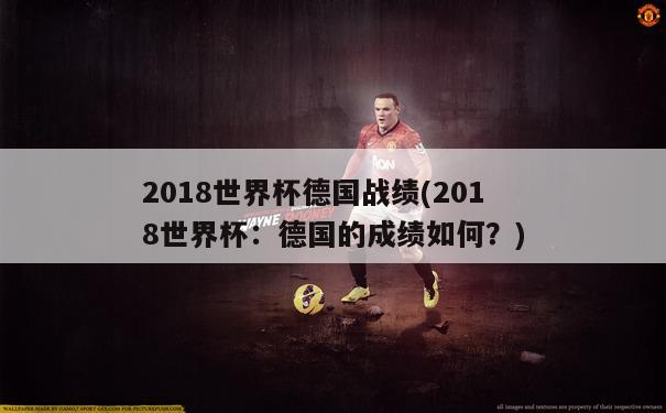 2018世界杯德国战绩(2018世界杯：德国的成绩如何？)