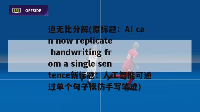 迫无比分解(原标题：AI can now replicate handwriting from a single sentence新标题：人工智能可通过单个句子模仿手写笔迹)