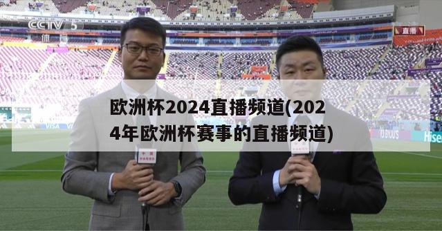 欧洲杯2024直播频道(2024年欧洲杯赛事的直播频道)