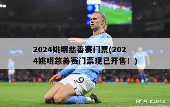 2024姚明慈善赛门票(2024姚明慈善赛门票现已开售！)