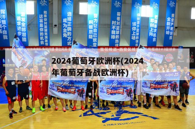 2024葡萄牙欧洲杯(2024年葡萄牙备战欧洲杯)