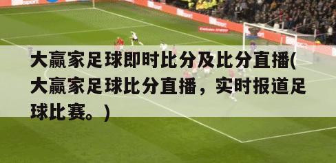 大赢家足球即时比分及比分直播(大赢家足球比分直播，实时报道足球比赛。)