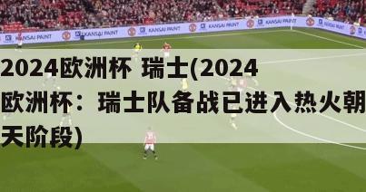 2024欧洲杯 瑞士(2024欧洲杯：瑞士队备战已进入热火朝天阶段)