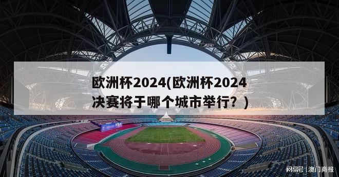 欧洲杯2024(欧洲杯2024决赛将于哪个城市举行？)