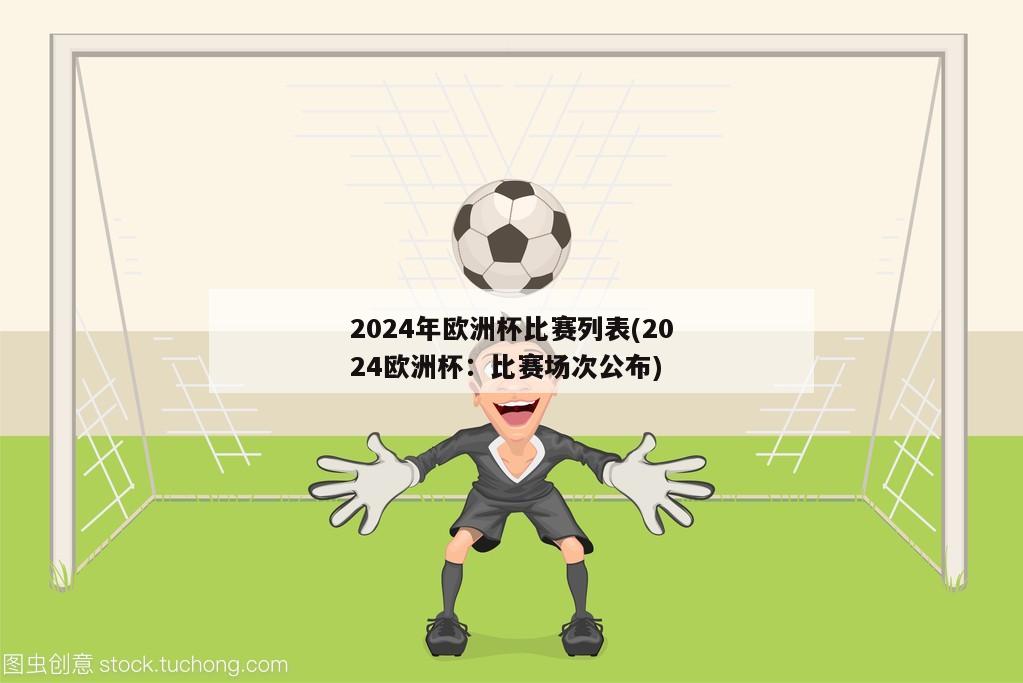 2024年欧洲杯比赛列表(2024欧洲杯：比赛场次公布)