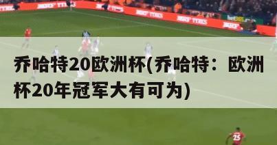 乔哈特20欧洲杯(乔哈特：欧洲杯20年冠军大有可为)