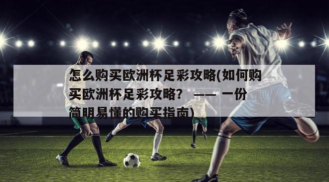 怎么购买欧洲杯足彩攻略(如何购买欧洲杯足彩攻略？ —— 一份简明易懂的购买指南)