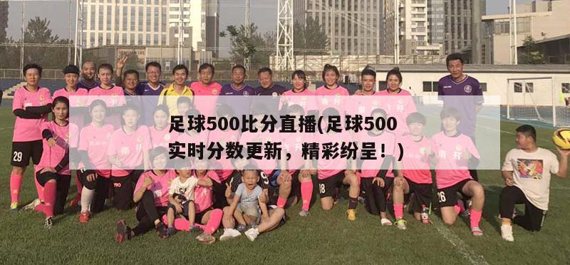 足球500比分直播(足球500实时分数更新，精彩纷呈！)