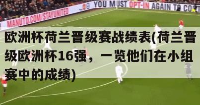 欧洲杯荷兰晋级赛战绩表(荷兰晋级欧洲杯16强，一览他们在小组赛中的成绩)