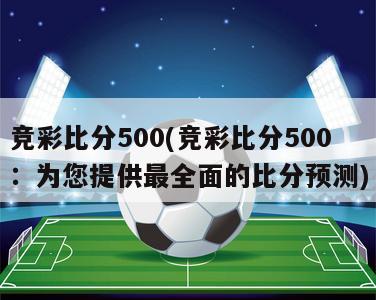 竞彩比分500(竞彩比分500：为您提供最全面的比分预测)