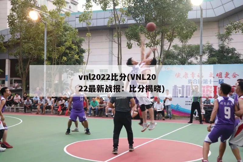 vnl2022比分(VNL2022最新战报：比分揭晓)