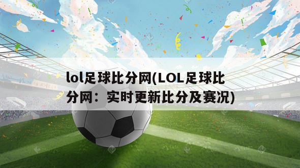 lol足球比分网(LOL足球比分网：实时更新比分及赛况)