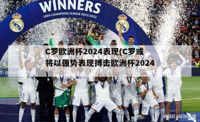 C罗欧洲杯2024表现(C罗或将以强势表现搏击欧洲杯2024)