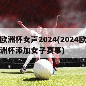 欧洲杯女声2024(2024欧洲杯添加女子赛事)