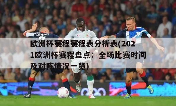 欧洲杯赛程赛程表分析表(2021欧洲杯赛程盘点：全场比赛时间及对阵情况一览)