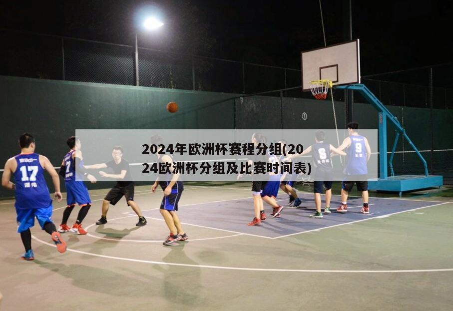 2024年欧洲杯赛程分组(2024欧洲杯分组及比赛时间表)