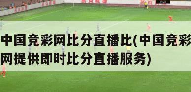 中国竞彩网比分直播比(中国竞彩网提供即时比分直播服务)