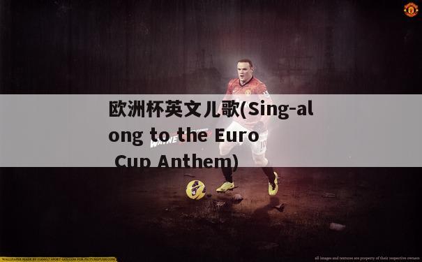 欧洲杯英文儿歌(Sing-along to the Euro Cup Anthem)