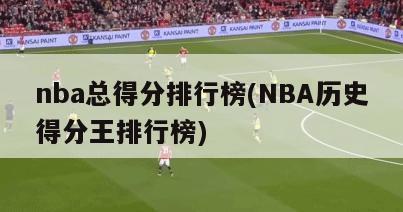 nba总得分排行榜(NBA历史得分王排行榜)