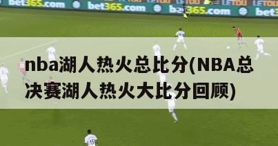 nba湖人热火总比分(NBA总决赛湖人热火大比分回顾)