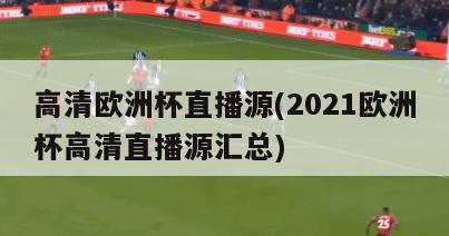 高清欧洲杯直播源(2021欧洲杯高清直播源汇总)