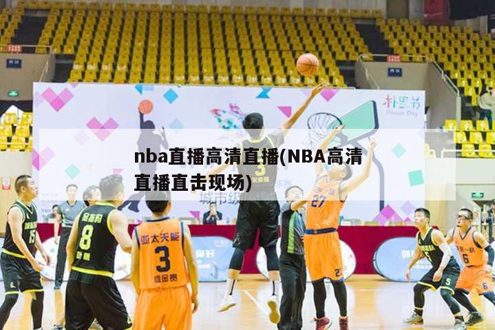 nba直播高清直播(NBA高清直播直击现场)