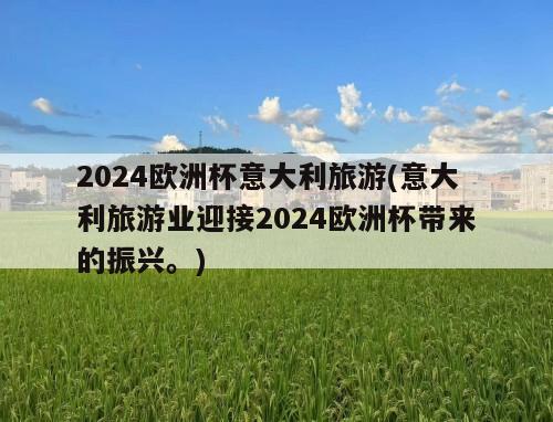 2024欧洲杯意大利旅游(意大利旅游业迎接2024欧洲杯带来的振兴。)