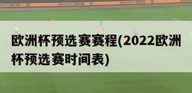 欧洲杯预选赛赛程(2022欧洲杯预选赛时间表)