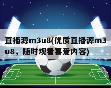 直播源m3u8(优质直播源m3u8，随时观看喜爱内容)