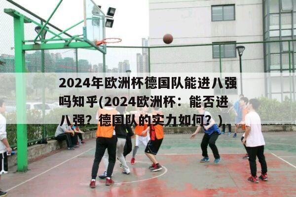 2024年欧洲杯德国队能进八强吗知乎(2024欧洲杯：能否进八强？德国队的实力如何？)