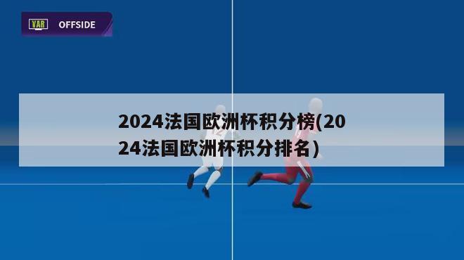 2024法国欧洲杯积分榜(2024法国欧洲杯积分排名)