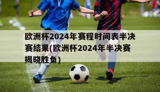 欧洲杯2024年赛程时间表半决赛结果(欧洲杯2024年半决赛揭晓胜负)