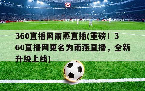 360直播网雨燕直播(重磅！360直播网更名为雨燕直播，全新升级上线)