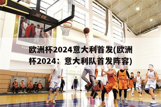 欧洲杯2024意大利首发(欧洲杯2024：意大利队首发阵容)