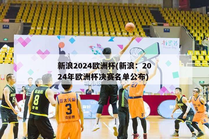 新浪2024欧洲杯(新浪：2024年欧洲杯决赛名单公布)