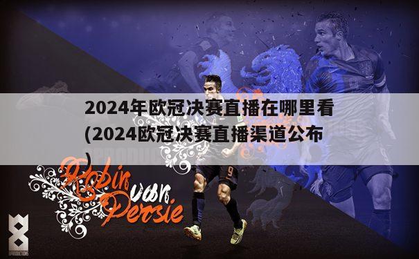 2024年欧冠决赛直播在哪里看(2024欧冠决赛直播渠道公布)