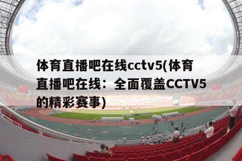 体育直播吧在线cctv5(体育直播吧在线：全面覆盖CCTV5的精彩赛事)