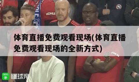 体育直播免费观看现场(体育直播免费观看现场的全新方式)