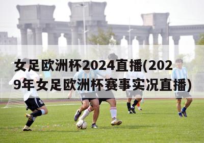 女足欧洲杯2024直播(2029年女足欧洲杯赛事实况直播)