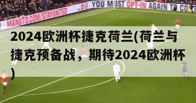 2024欧洲杯捷克荷兰(荷兰与捷克预备战，期待2024欧洲杯)