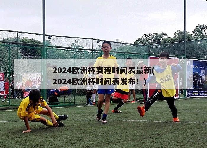 2024欧洲杯赛程时间表最新(2024欧洲杯时间表发布！)