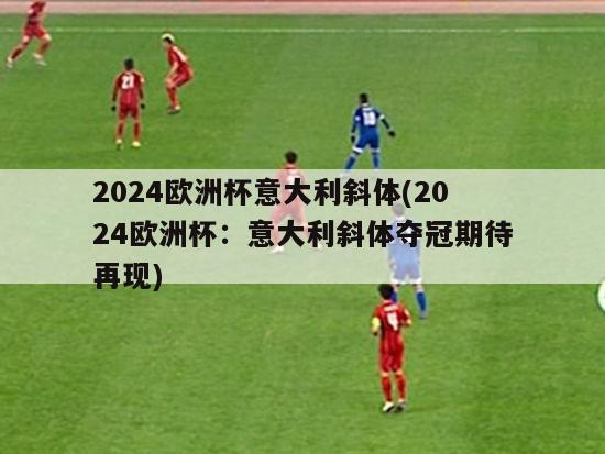 2024欧洲杯意大利斜体(2024欧洲杯：意大利斜体夺冠期待再现)